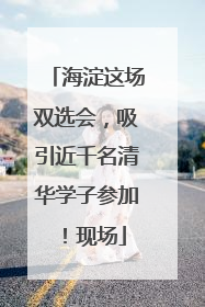 海淀这场双选会，吸引近千名清华学子参加！现场