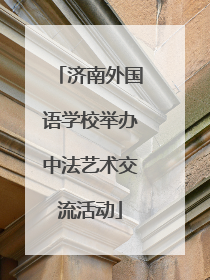济南外国语学校举办中法艺术交流活动