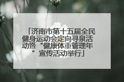 济南市第十五届全民健身运动会定向寻泉活动暨“健康体重管理年”宣传活动举行