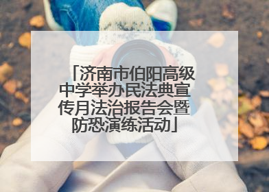 济南市伯阳高级中学举办民法典宣传月法治报告会暨防恐演练活动