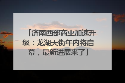 济南西部商业加速升级：龙湖天街年内将启幕，最新进展来了