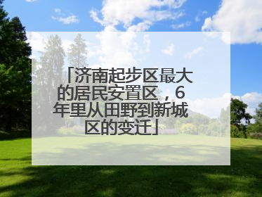 济南起步区最大的居民安置区，6年里从田野到新城区的变迁