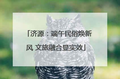 济源：端午民俗焕新风 文旅融合显实效