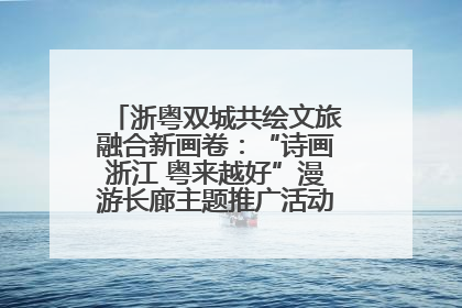 浙粤双城共绘文旅融合新画卷：“诗画浙江 粤来越好”漫游长廊主题推广活动在广州花城汇启幕