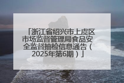 浙江省绍兴市上虞区市场监督管理局食品安全监督抽检信息通告（2025年第6期）