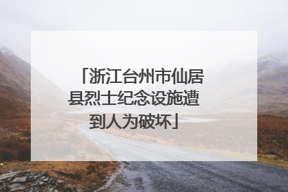 浙江台州市仙居县烈士纪念设施遭到人为破坏