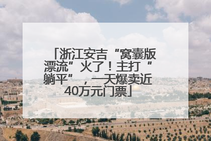 浙江安吉“窝囊版漂流”火了！主打“躺平”，一天爆卖近40万元门票