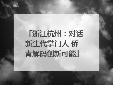 浙江杭州：对话新生代掌门人 侨青解码创新可能
