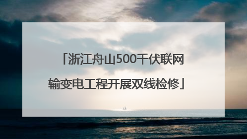 浙江舟山500千伏联网输变电工程开展双线检修
