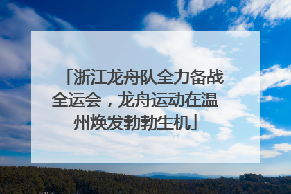 浙江龙舟队全力备战全运会，龙舟运动在温州焕发勃勃生机