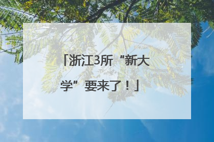 浙江3所“新大学”要来了！