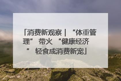 消费新观察｜“体重管理” 带火 “健康经济” 轻食成消费新宠