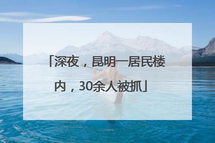 深夜，昆明一居民楼内，30余人被抓