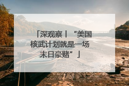 深观察丨“美国核武计划就是一场末日豪赌”