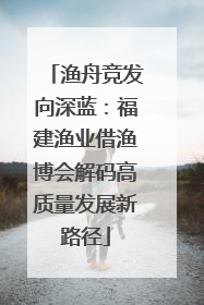 渔舟竞发向深蓝：福建渔业借渔博会解码高质量发展新路径