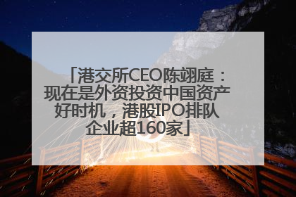 港交所CEO陈翊庭：现在是外资投资中国资产好时机，港股IPO排队企业超160家