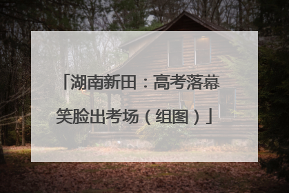 湖南新田：高考落幕 笑脸出考场（组图）