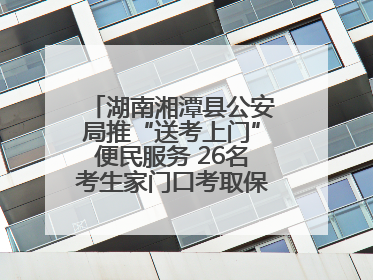 湖南湘潭县公安局推“送考上门”便民服务 26名考生家门口考取保安员证