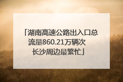 湖南高速公路出入口总流量860.21万辆次 长沙周边最繁忙