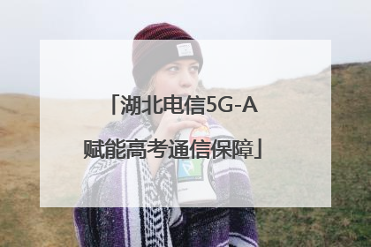 湖北电信5G-A赋能高考通信保障