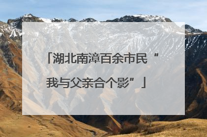 湖北南漳百余市民“我与父亲合个影”