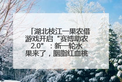 湖北枝江一果农借游戏开启“赛博助农2.0”：新一轮水果来了，胭脂红血桃已预售500单