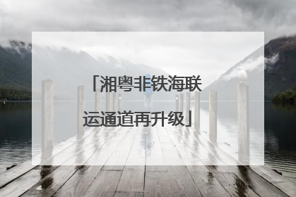 湘粤非铁海联运通道再升级