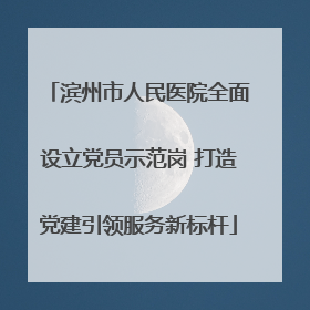 滨州市人民医院全面设立党员示范岗 打造党建引领服务新标杆