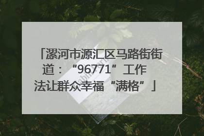 漯河市源汇区马路街街道：“96771”工作法让群众幸福“满格”