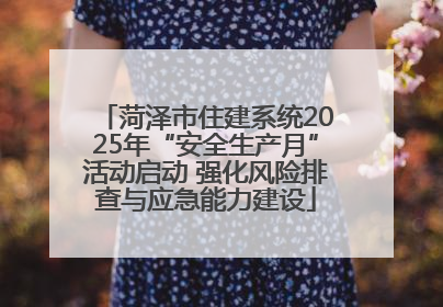 菏泽市住建系统2025年“安全生产月”活动启动 强化风险排查与应急能力建设