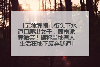 菲律宾闹市街头下水道口爬出女子，面露诡异微笑！据称当地有人生活在地下废弃隧道