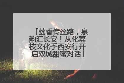 荔香传丝路，泉韵汇长安！从化荔枝文化季西安行开启双城甜蜜对话