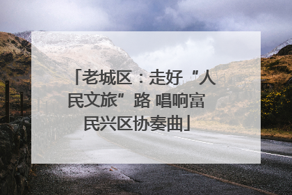 老城区：走好“人民文旅”路 唱响富民兴区协奏曲