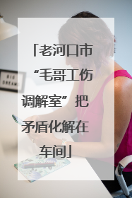 老河口市“毛哥工伤调解室”把矛盾化解在车间
