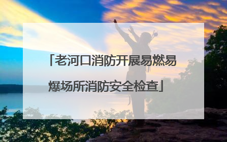 老河口消防开展易燃易爆场所消防安全检查