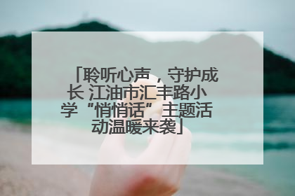 聆听心声，守护成长 江油市汇丰路小学“悄悄话”主题活动温暖来袭