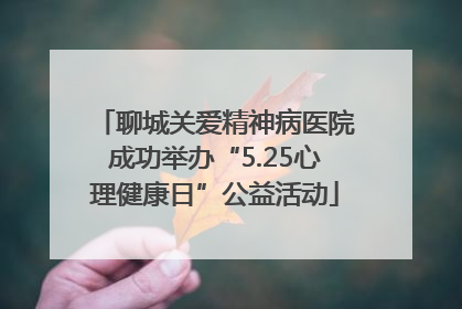 聊城关爱精神病医院成功举办“5.25心理健康日”公益活动