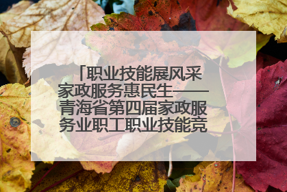 职业技能展风采 家政服务惠民生——青海省第四届家政服务业职工职业技能竞赛在大通举办