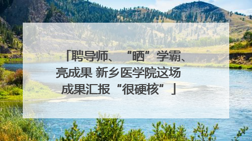 聘导师、“晒”学霸、亮成果 新乡医学院这场成果汇报“很硬核”