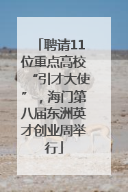 聘请11位重点高校“引才大使”，海门第八届东洲英才创业周举行