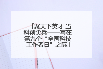 聚天下英才 当科创尖兵——写在第九个“全国科技工作者日”之际