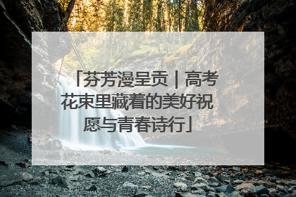 芬芳漫呈贡｜高考花束里藏着的美好祝愿与青春诗行