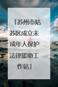 苏州市姑苏区成立未成年人保护法律援助工作站