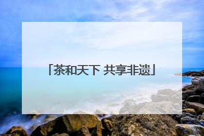 茶和天下 共享非遗