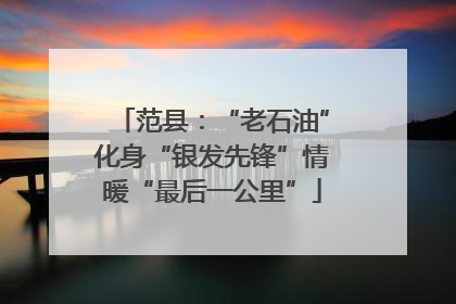 范县：“老石油”化身“银发先锋”情暖“最后一公里”
