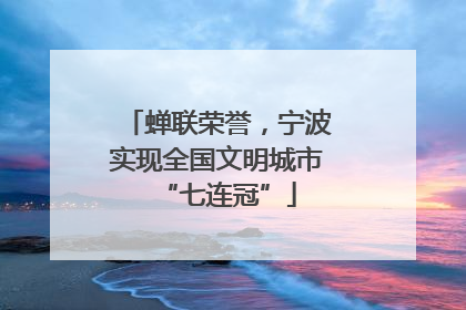 蝉联荣誉，宁波实现全国文明城市“七连冠”