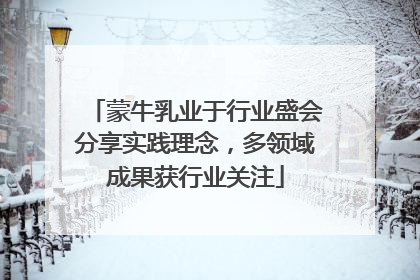 蒙牛乳业于行业盛会分享实践理念，多领域成果获行业关注