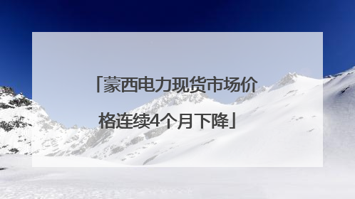 蒙西电力现货市场价格连续4个月下降