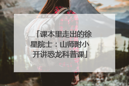 课本里走出的徐星院士：山师附小开讲恐龙科普课