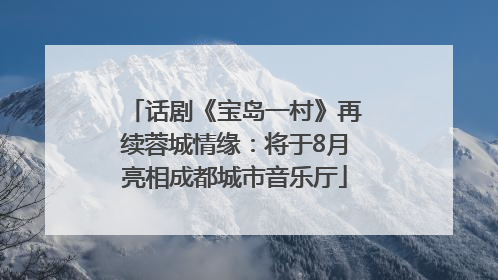 话剧《宝岛一村》再续蓉城情缘：将于8月亮相成都城市音乐厅